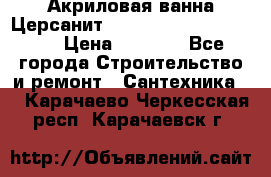 Акриловая ванна Церсанит Mito Red 170 x 70 x 39 › Цена ­ 4 550 - Все города Строительство и ремонт » Сантехника   . Карачаево-Черкесская респ.,Карачаевск г.